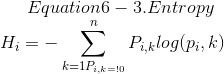 Equation 6-3. Entropy\\ H_i = - \sum_{{k=1}{P_{i, k=!0}}}^n P_{i, k}log(p_i,k)